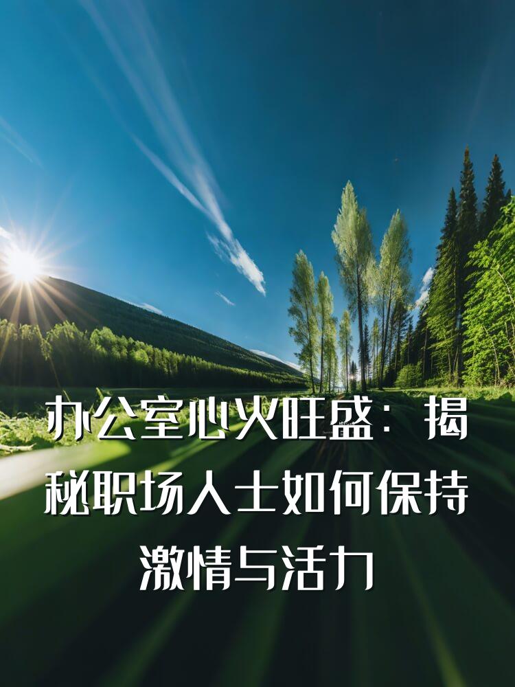 办公室心火旺盛：揭秘职场人士如何保持激情与活力