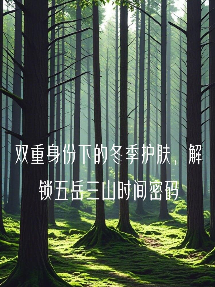 双重身份下的冬季护肤，解锁五岳三山时间密码