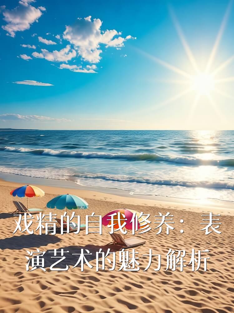 戏精的自我修养：表演艺术的魅力解析