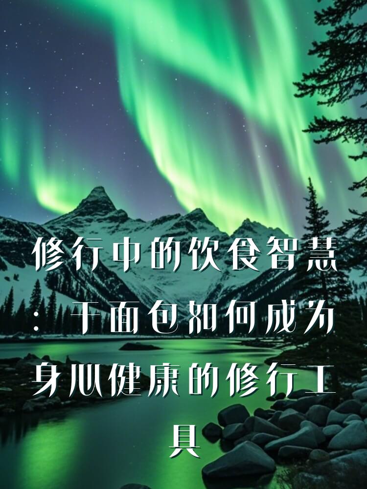 修行中的饮食智慧：干面包如何成为身心健康的修行工具