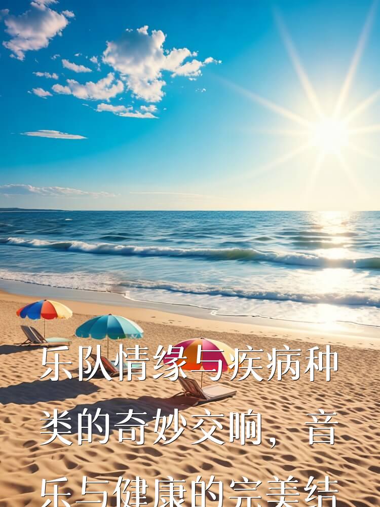 乐队情缘与疾病种类的奇妙交响，音乐与健康的完美结合，带来不一样的感悟。