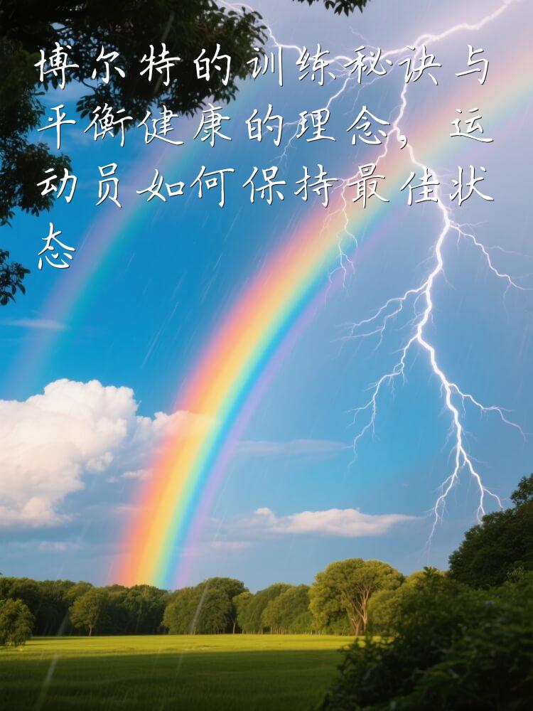 博尔特的训练秘诀与平衡健康的理念，运动员如何保持最佳状态
