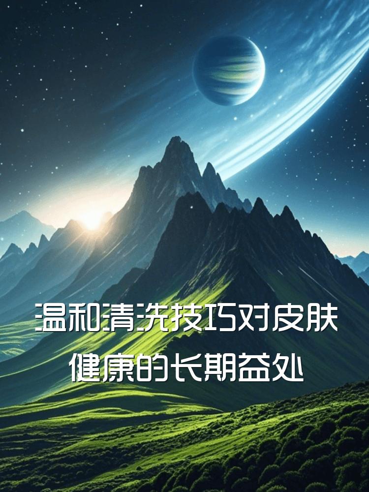 温和清洗技巧对皮肤健康的长期益处
