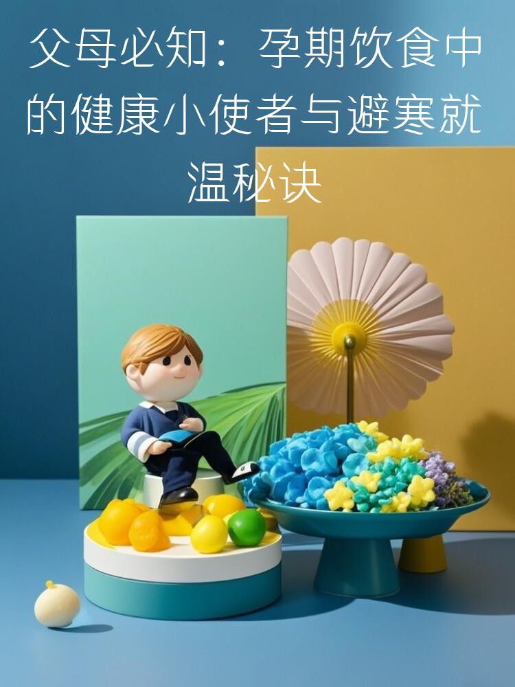 父母必知：孕期饮食中的健康小使者与避寒就温秘诀