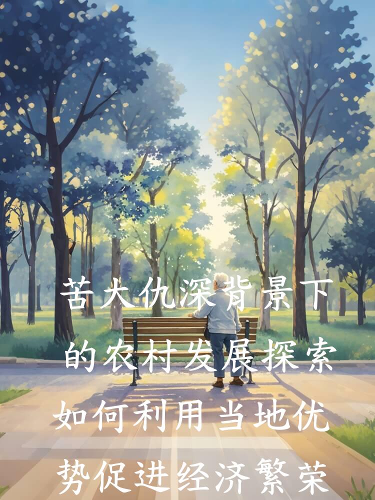 苦大仇深背景下的农村发展探索如何利用当地优势促进经济繁荣增长