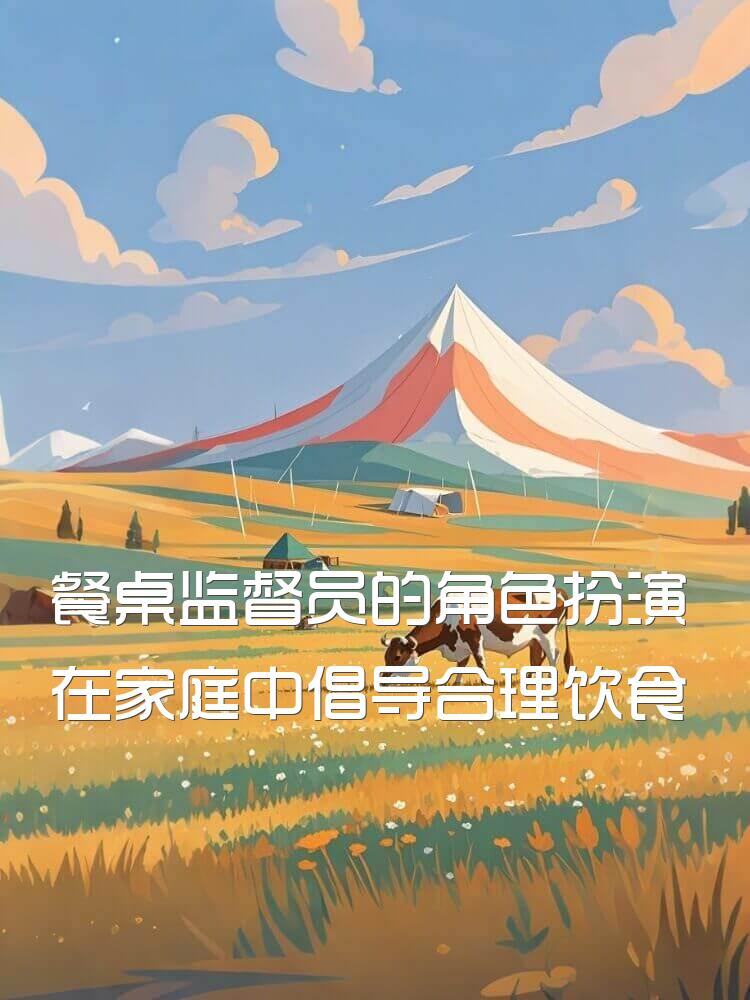 餐桌监督员的角色扮演在家庭中倡导合理饮食和健康生活方式方法