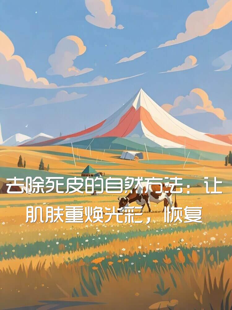 去除死皮的自然方法：让肌肤重焕光彩，恢复健康光泽
