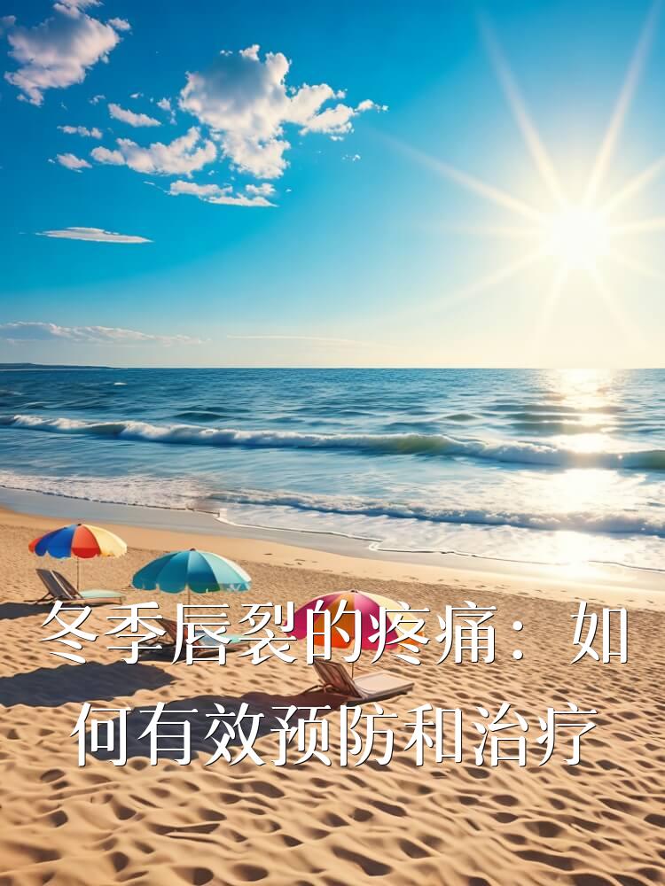 冬季唇裂的疼痛：如何有效预防和治疗