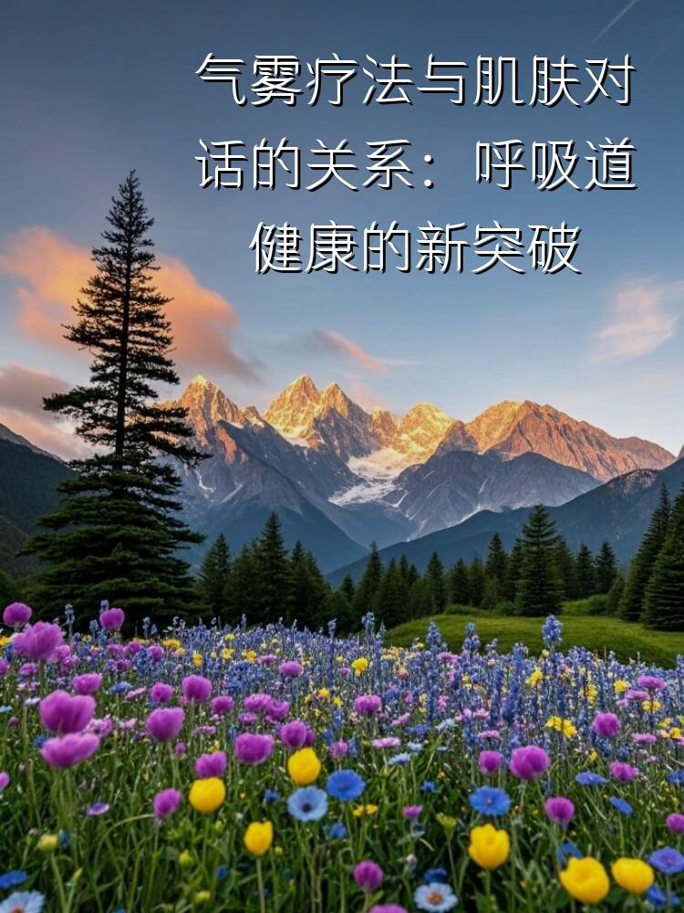 气雾疗法与肌肤对话的关系：呼吸道健康的新突破