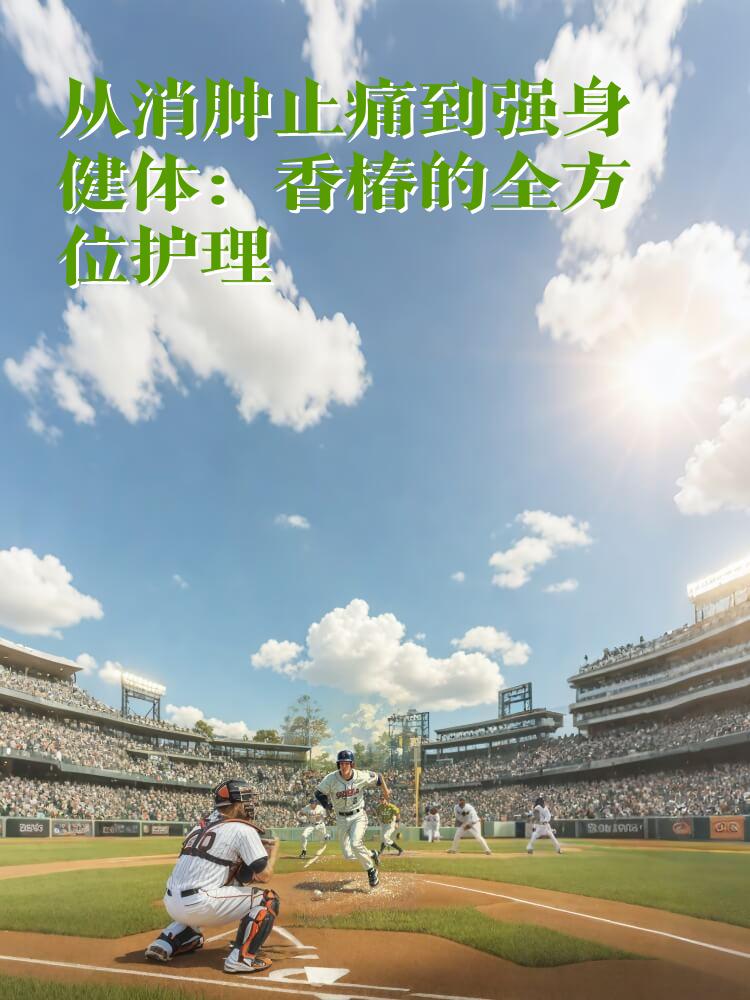 从消肿止痛到强身健体：香椿的全方位护理