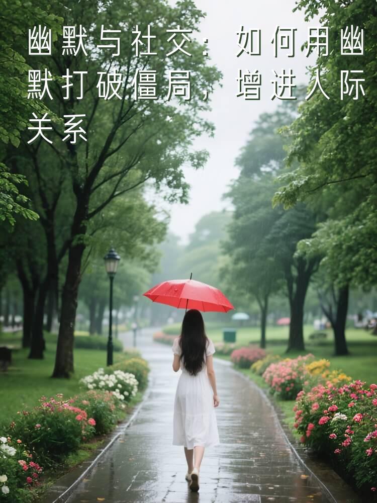 幽默与社交：如何用幽默打破僵局，增进人际关系的亲密感