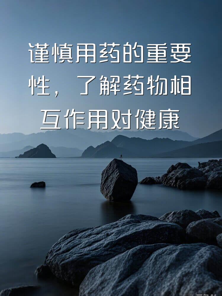 谨慎用药的重要性，了解药物相互作用对健康的影响