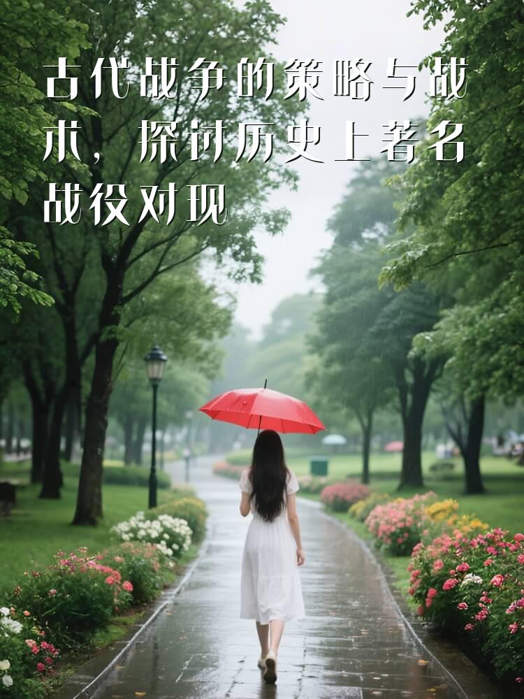 古代战争的策略与战术，探讨历史上著名战役对现代军事的影响