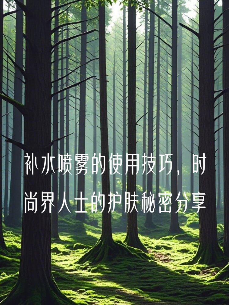 补水喷雾的使用技巧，时尚界人士的护肤秘密分享