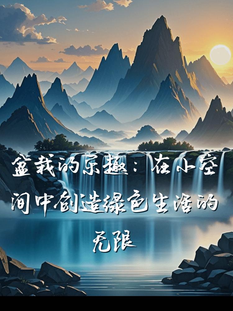 盆栽的乐趣：在小空间中创造绿色生活的无限可能与美好
