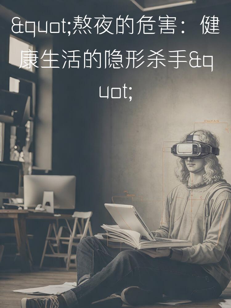 "熬夜的危害：健康生活的隐形杀手"