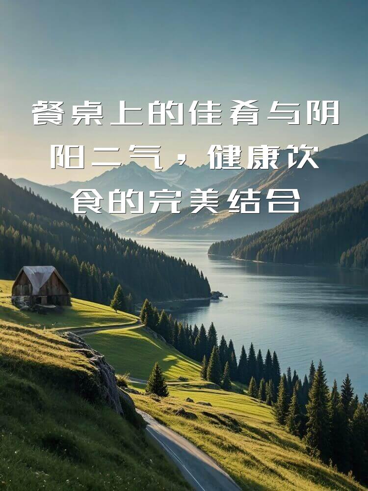 餐桌上的佳肴与阴阳二气，健康饮食的完美结合