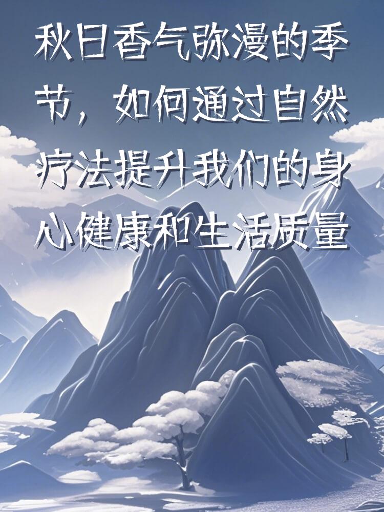秋日香气弥漫的季节，如何通过自然疗法提升我们的身心健康和生活质量