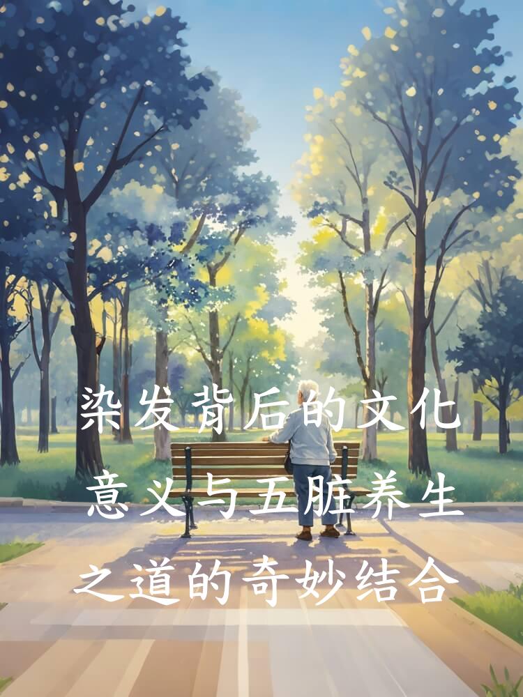 染发背后的文化意义与五脏养生之道的奇妙结合