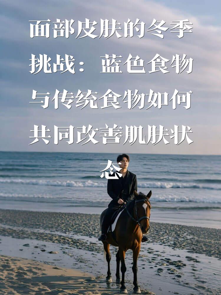 面部皮肤的冬季挑战：蓝色食物与传统食物如何共同改善肌肤状态