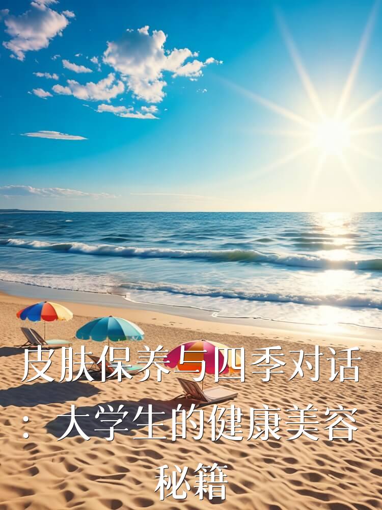 皮肤保养与四季对话：大学生的健康美容秘籍