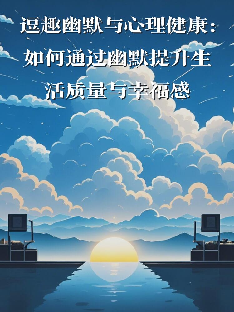 逗趣幽默与心理健康：如何通过幽默提升生活质量与幸福感
