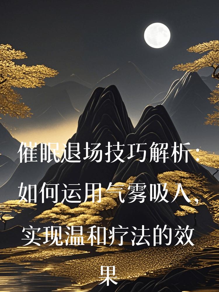 催眠退场技巧解析：如何运用气雾吸入，实现温和疗法的效果