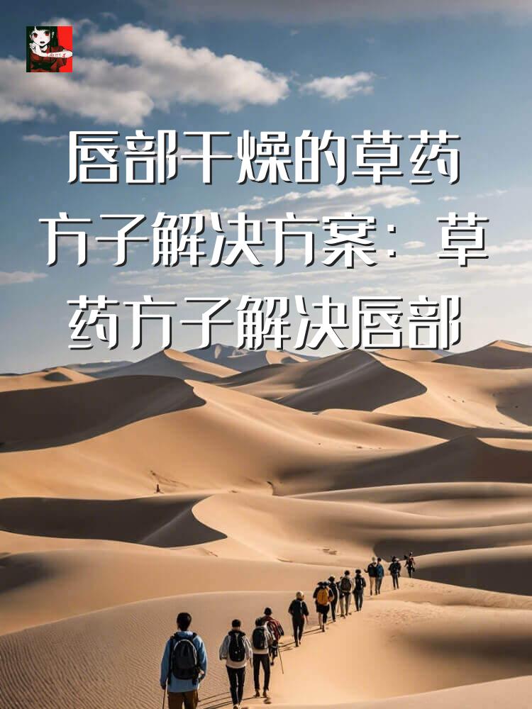 唇部干燥的草药方子解决方案：草药方子解决唇部干燥难题。