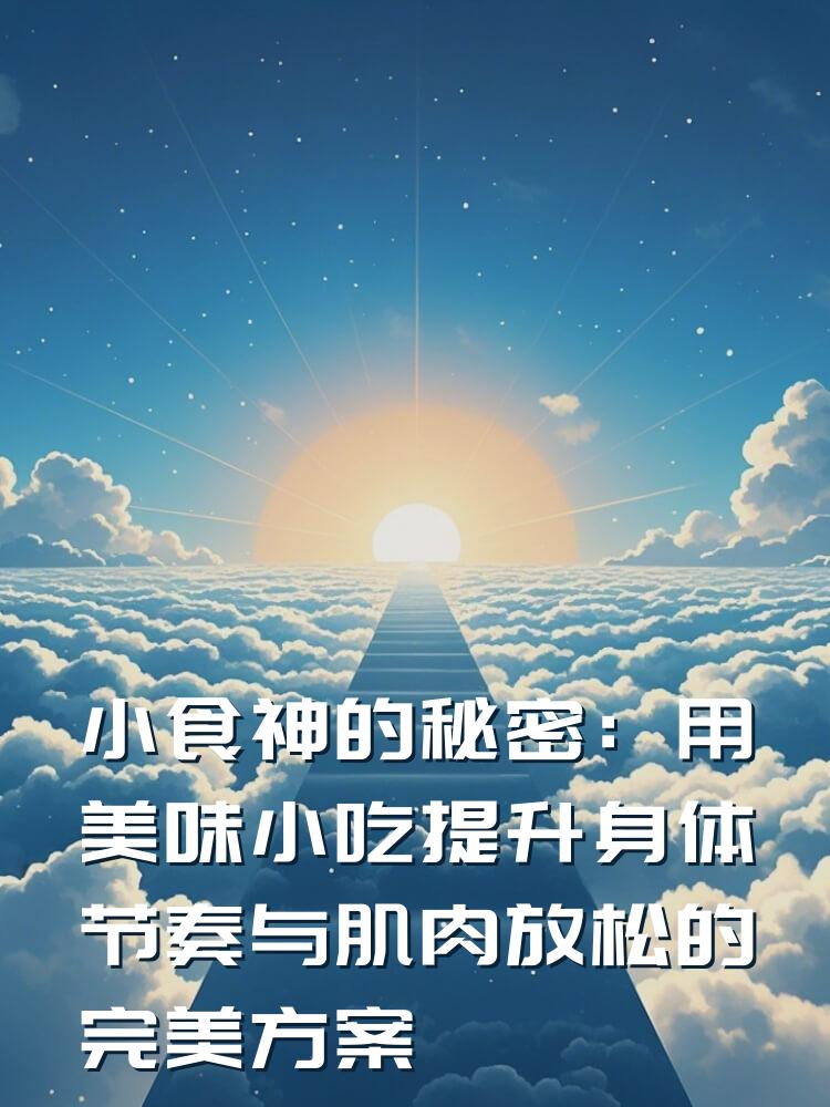 小食神的秘密：用美味小吃提升身体节奏与肌肉放松的完美方案