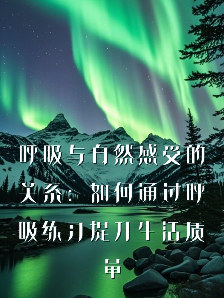 呼吸与自然感受的关系：如何通过呼吸练习提升生活质量