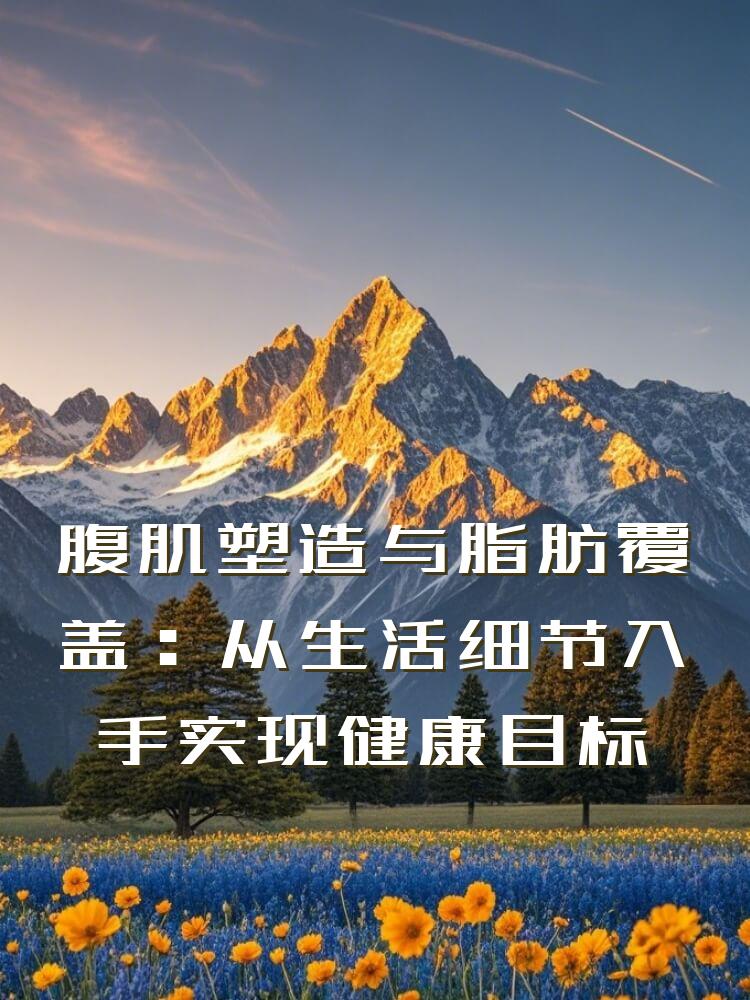 腹肌塑造与脂肪覆盖：从生活细节入手实现健康目标