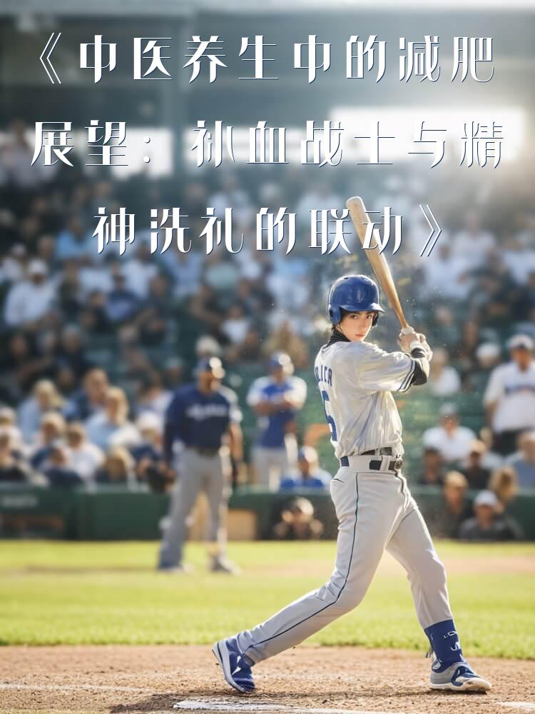 《中医养生中的减肥展望：补血战士与精神洗礼的联动》