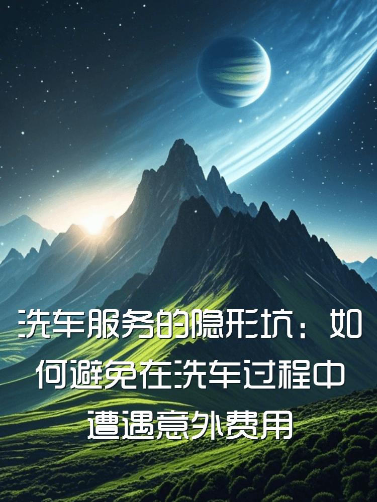 洗车服务的隐形坑：如何避免在洗车过程中遭遇意外费用