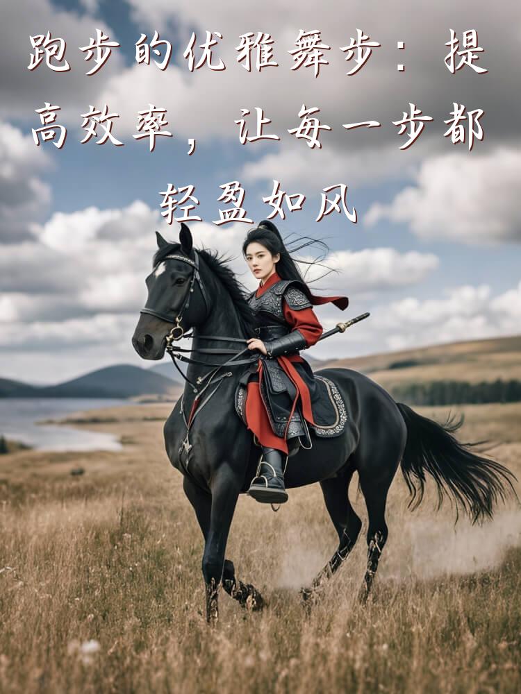 跑步的优雅舞步：提高效率，让每一步都轻盈如风