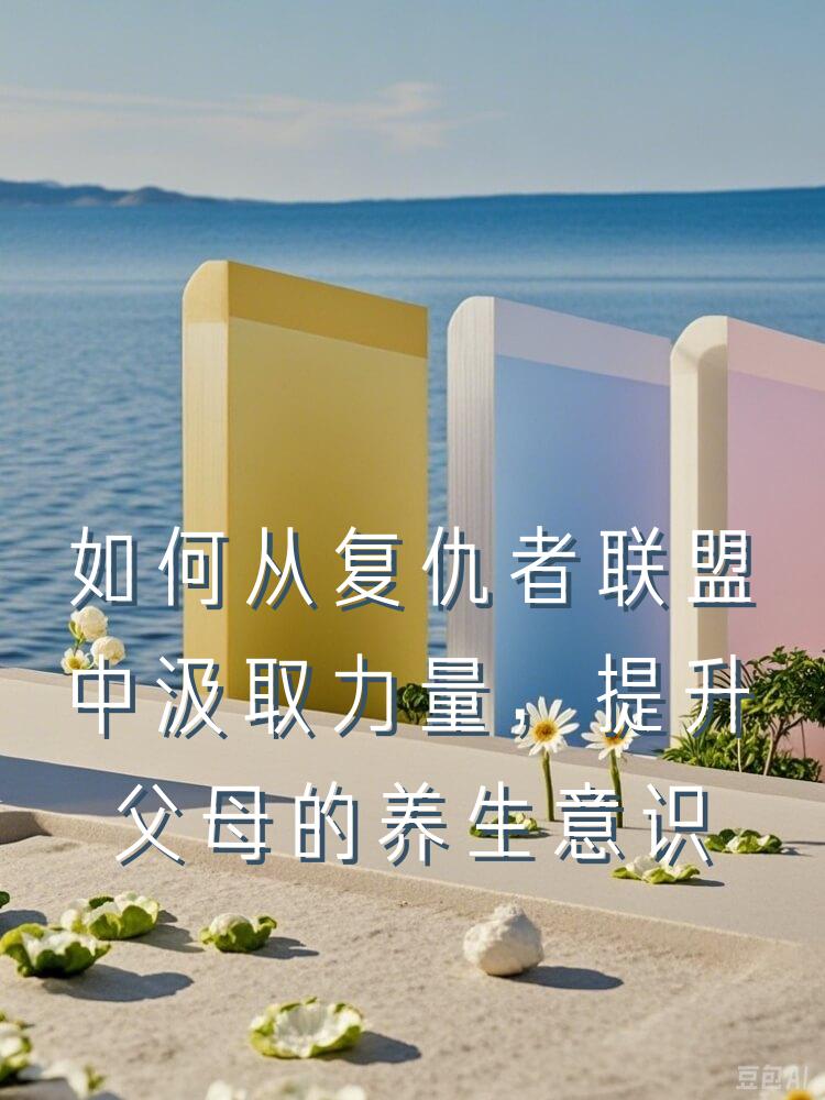 如何从复仇者联盟中汲取力量，提升父母的养生意识