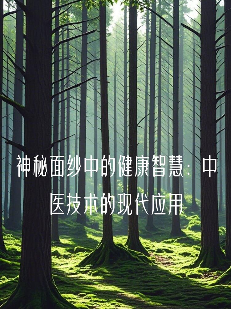 神秘面纱中的健康智慧：中医技术的现代应用