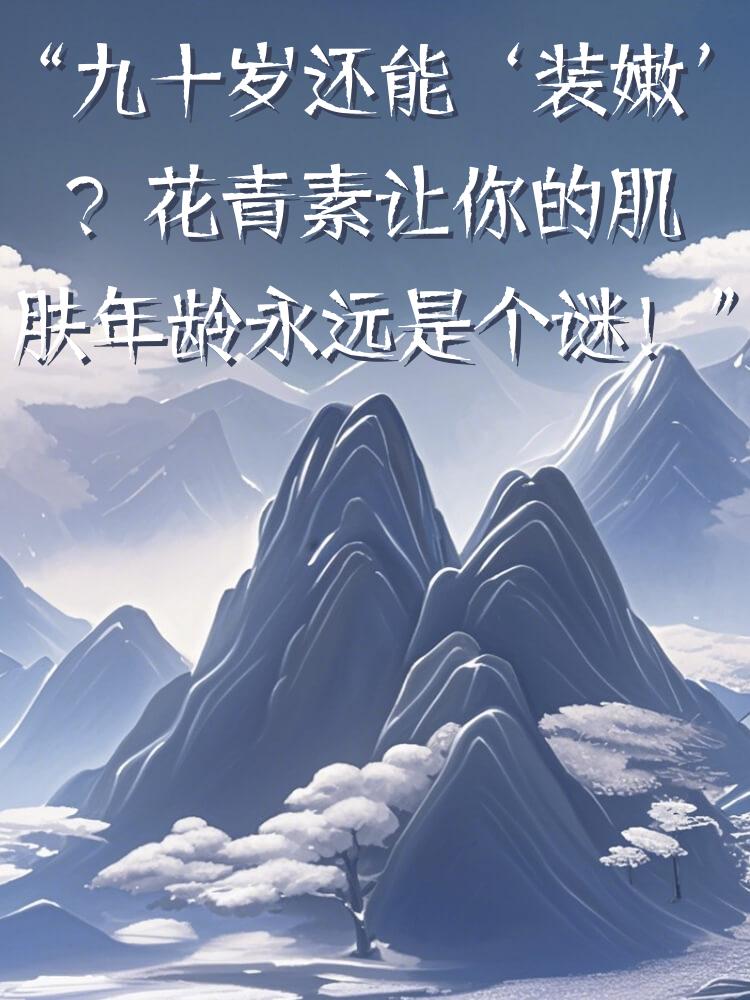 “九十岁还能‘装嫩’？花青素让你的肌肤年龄永远是个谜！”