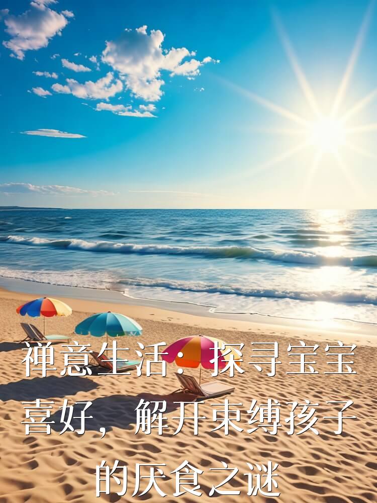 禅意生活：探寻宝宝喜好，解开束缚孩子的厌食之谜