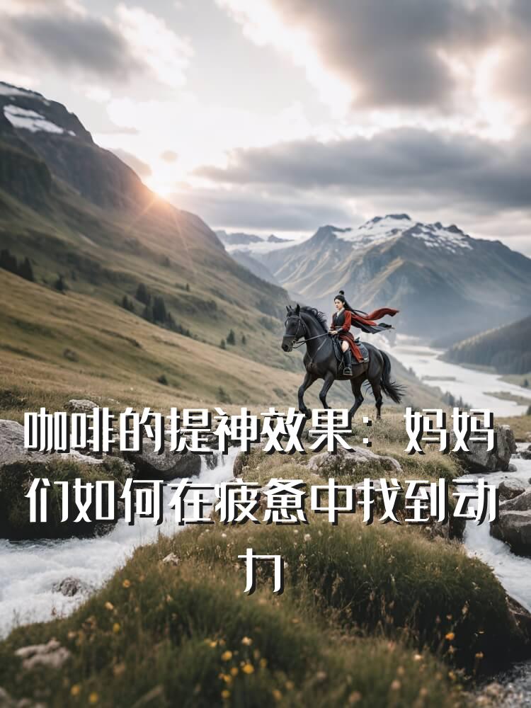 咖啡的提神效果：妈妈们如何在疲惫中找到动力
