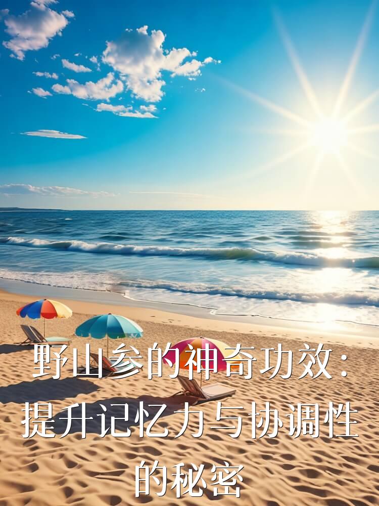 野山参的神奇功效：提升记忆力与协调性的秘密